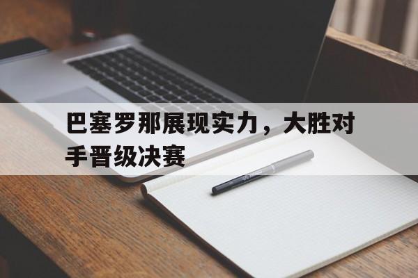 巴塞罗那展现实力，大胜对手晋级决赛的简单介绍