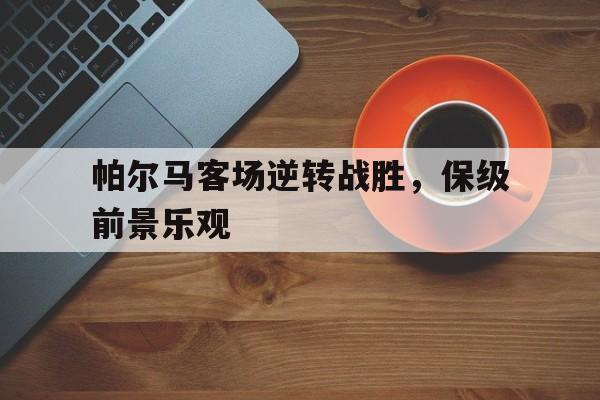 关于帕尔马客场逆转战胜，保级前景乐观的信息